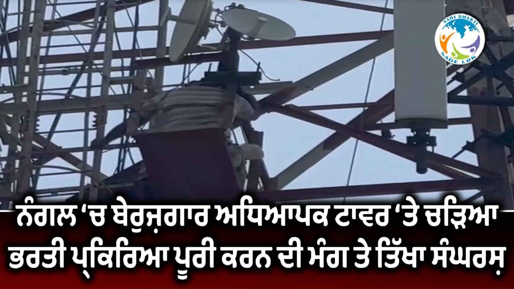 ਨੰਗਲ ‘ਚ ਬੇਰੁਜ਼ਗਾਰ ਅਧਿਆਪਕ ਟਾਵਰ ‘ਤੇ ਚੜ੍ਹਿਆ, ਭਰਤੀ ਪ੍ਰਕਿਰਿਆ ਪੂਰੀ ਕਰਨ ਦੀ ਮੰਗ ਤੇ ਤਿੱਖਾ ਸੰਘਰਸ਼