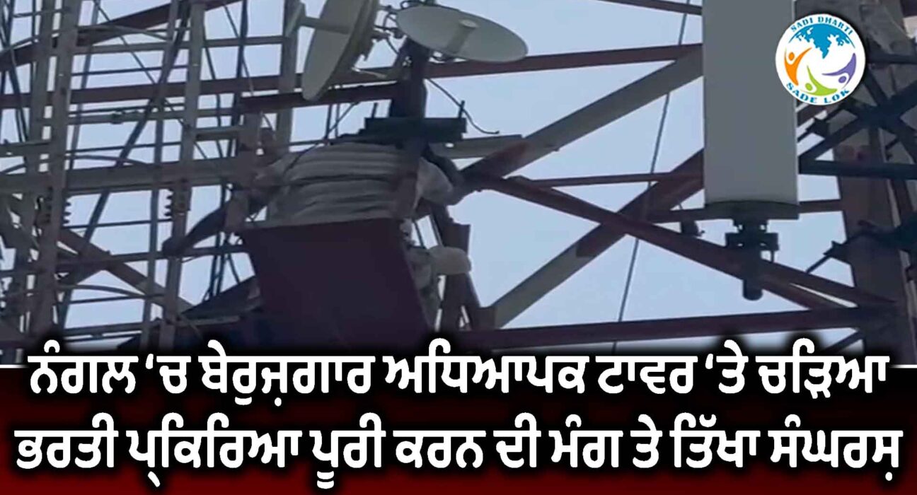 ਨੰਗਲ ‘ਚ ਬੇਰੁਜ਼ਗਾਰ ਅਧਿਆਪਕ ਟਾਵਰ ‘ਤੇ ਚੜ੍ਹਿਆ, ਭਰਤੀ ਪ੍ਰਕਿਰਿਆ ਪੂਰੀ ਕਰਨ ਦੀ ਮੰਗ ਤੇ ਤਿੱਖਾ ਸੰਘਰਸ਼