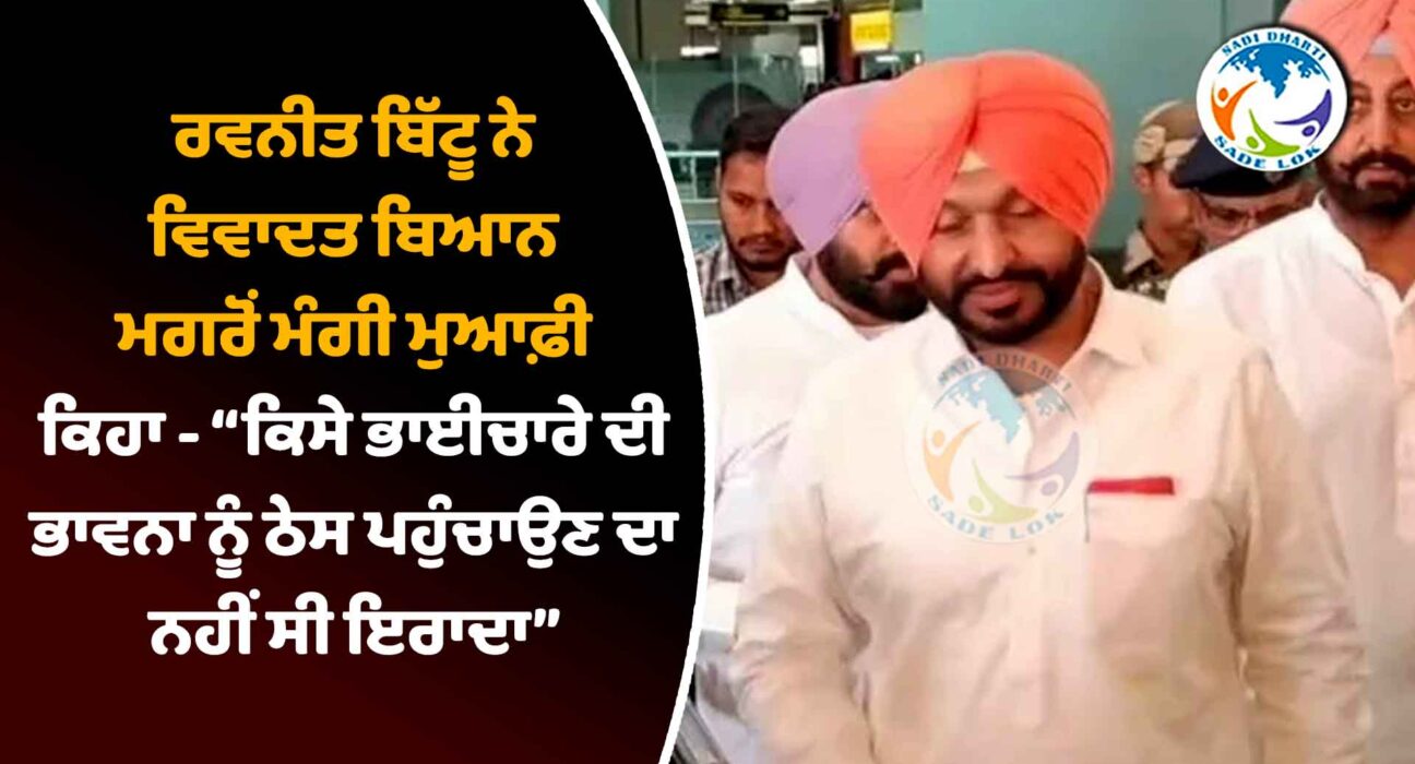ਰਵਨੀਤ ਬਿੱਟੂ ਨੇ ਵਿਵਾਦਤ ਬਿਆਨ ਮਗਰੋਂ ਮੰਗੀ ਮੁਆਫ਼ੀ