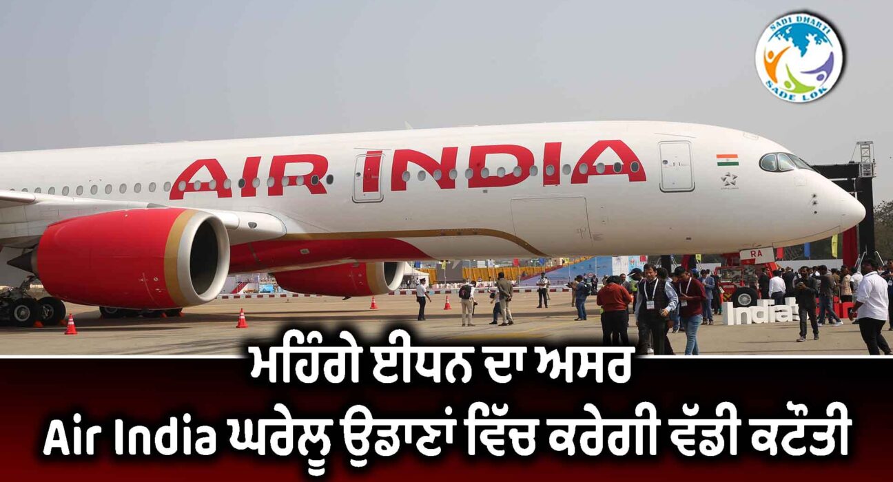 ਮਹਿੰਗੇ ਈਂਧਨ ਦਾ ਅਸਰ : Air India ਘਰੇਲੂ ਉਡਾਣਾਂ ਵਿੱਚ ਕਰੇਗੀ ਵੱਡੀ ਕਟੌਤੀ
