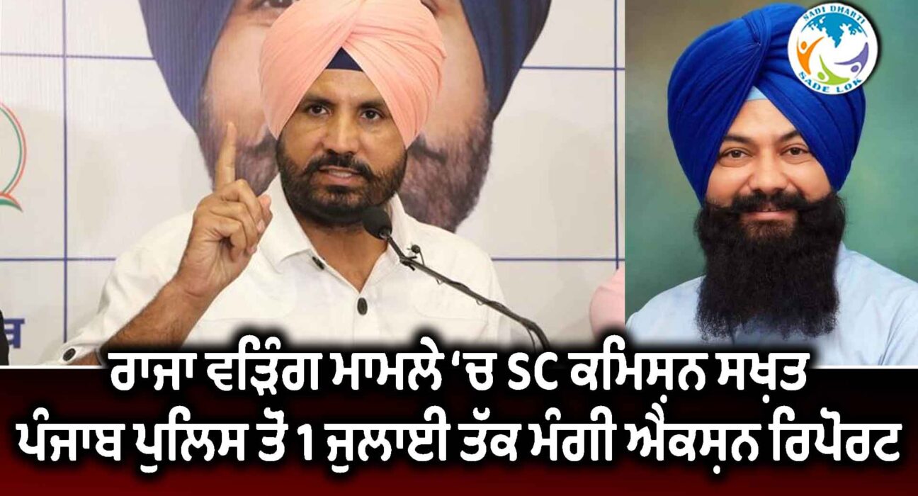 ਰਾਜਾ ਵੜਿੰਗ ਮਾਮਲੇ ‘ਚ SC ਕਮਿਸ਼ਨ ਸਖ਼ਤ