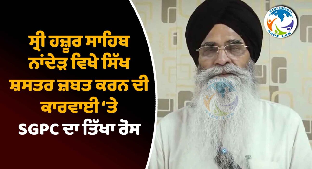 ਸ੍ਰੀ ਹਜ਼ੂਰ ਸਾਹਿਬ ਨਾਂਦੇੜ ਵਿਖੇ ਸਿੱਖ ਸ਼ਸਤਰ ਜ਼ਬਤ ਕਰਨ ਦੀ ਕਾਰਵਾਈ ‘ਤੇ SGPC ਦਾ ਤਿੱਖਾ ਰੋਸ