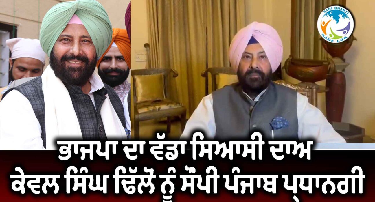 ਭਾਜਪਾ ਦਾ ਵੱਡਾ ਸਿਆਸੀ ਦਾਅ : ਕੇਵਲ ਸਿੰਘ ਢਿੱਲੋਂ ਨੂੰ ਸੌਂਪੀ ਪੰਜਾਬ ਪ੍ਰਧਾਨਗੀ