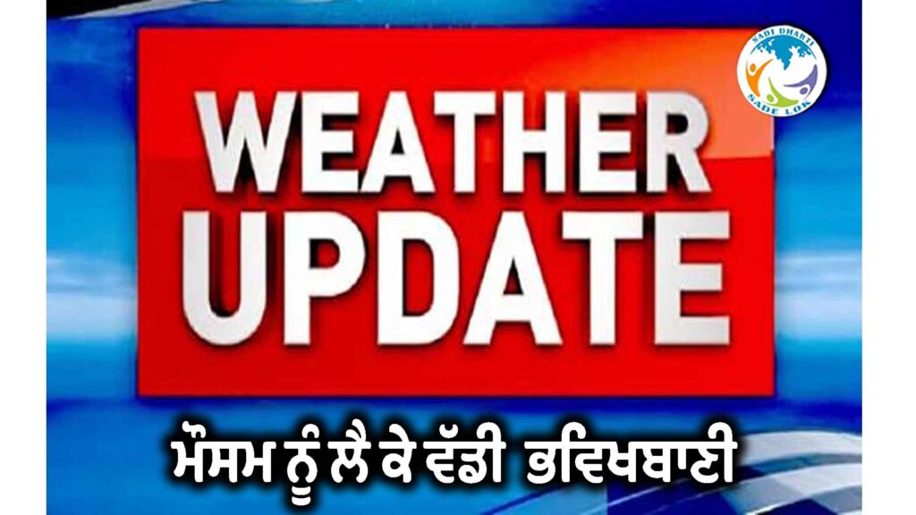 ਮੌਸਮ ਨੂੰ ਲੈ ਕੇ ਵੱਡੀ ਭਵਿੱਖਬਾਣੀ