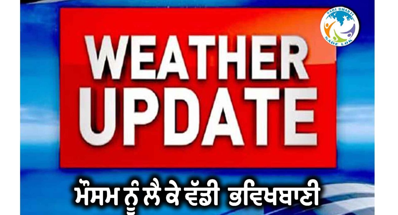 ਮੌਸਮ ਨੂੰ ਲੈ ਕੇ ਵੱਡੀ ਭਵਿੱਖਬਾਣੀ