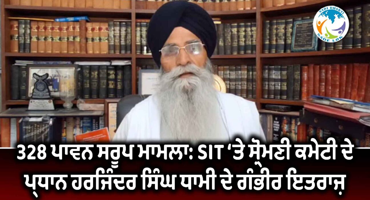328 ਪਾਵਨ ਸਰੂਪ ਮਾਮਲਾ: SIT ‘ਤੇ ਸ਼੍ਰੋਮਣੀ ਕਮੇਟੀ ਦੇ ਪ੍ਰਧਾਨ ਹਰਜਿੰਦਰ ਸਿੰਘ ਧਾਮੀ ਦੇ ਗੰਭੀਰ ਇਤਰਾਜ਼