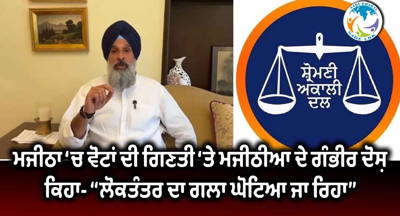 ਮਜੀਠਾ ‘ਚ ਵੋਟਾਂ ਦੀ ਗਿਣਤੀ ‘ਤੇ ਮਜੀਠੀਆ ਦੇ ਗੰਭੀਰ ਦੋਸ਼, ਕਿਹਾ- “ਲੋਕਤੰਤਰ ਦਾ ਗਲਾ ਘੋਟਿਆ ਜਾ ਰਿਹਾ”