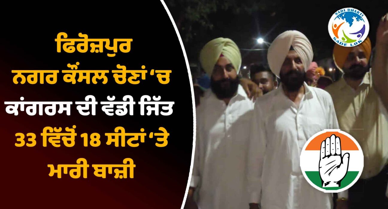 ਫਿਰੋਜ਼ਪੁਰ ਨਗਰ ਕੌਂਸਲ ਚੋਣਾਂ ਵਿੱਚ ਕਾਂਗਰਸ ਦੀ ਵੱਡੀ ਜਿੱਤ