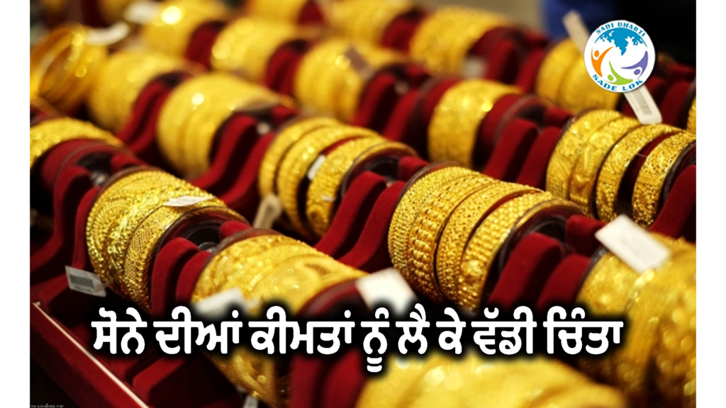 ਸੋਨੇ ਦੀਆਂ ਕੀਮਤਾਂ ਨੂੰ ਲੈ ਕੇ ਵੱਡੀ ਚਿੰਤਾ