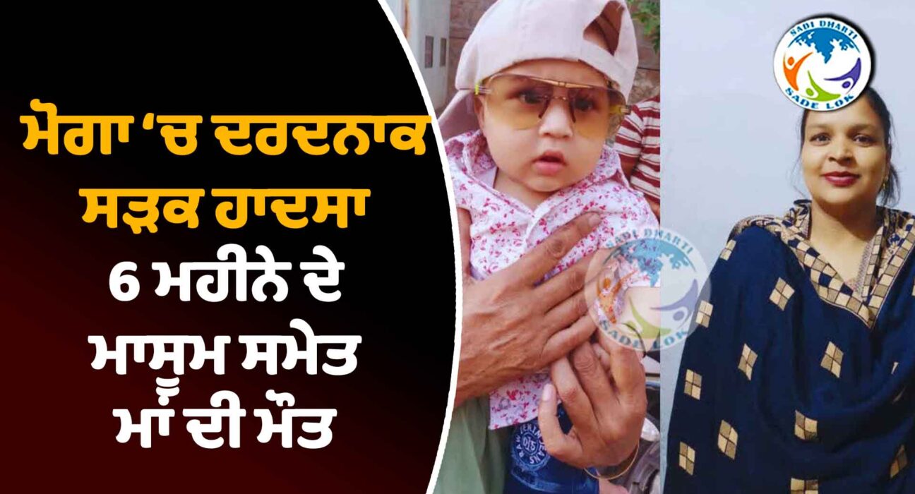 ਮੋਗਾ ‘ਚ ਦਰਦਨਾਕ ਸੜਕ ਹਾਦਸਾ, 6 ਮਹੀਨੇ ਦੇ ਮਾਸੂਮ ਸਮੇਤ ਮਾਂ ਦੀ ਮੌਤ
