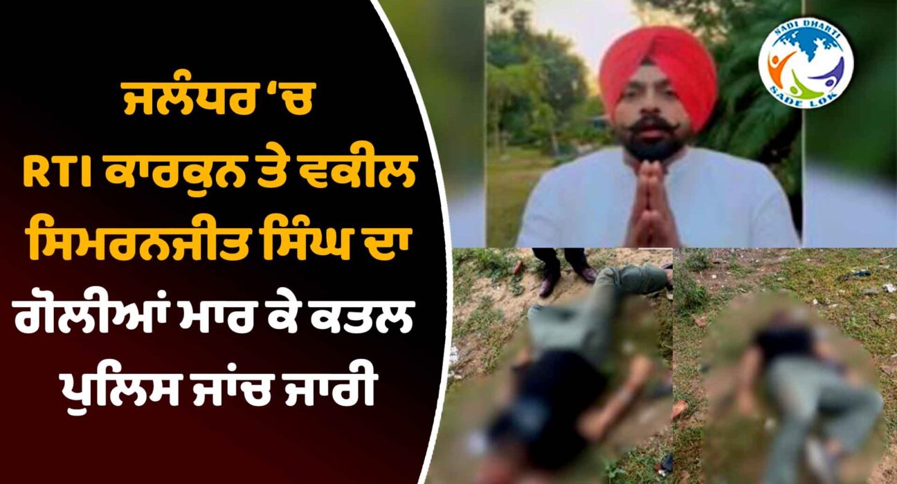 ਜਲੰਧਰ ‘ਚ ਦਿਨ ਦਿਹਾੜੇ ਵੱਡੀ ਵਾਰਦਾਤ, RTI ਕਾਰਕੁਨ ਤੇ ਵਕੀਲ ਸਿਮਰਨਜੀਤ ਸਿੰਘ ਦਾ ਗੋਲੀਆਂ ਮਾਰ ਕੇ ਕਤਲ