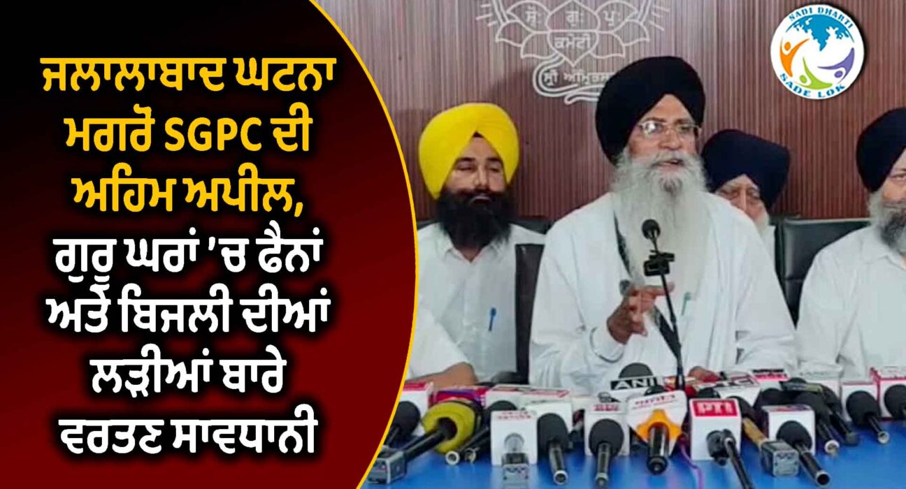 ਜਲਾਲਾਬਾਦ ਘਟਨਾ ਮਗਰੋਂ SGPC ਦੀ ਅਹਿਮ ਅਪੀਲ, ਗੁਰੂ ਘਰਾਂ ’ਚ ਫੈਨਾਂ ਅਤੇ ਬਿਜਲੀ ਦੀਆਂ ਲੜੀਆਂ ਬਾਰੇ ਵਰਤਣ ਸਾਵਧਾਨੀ