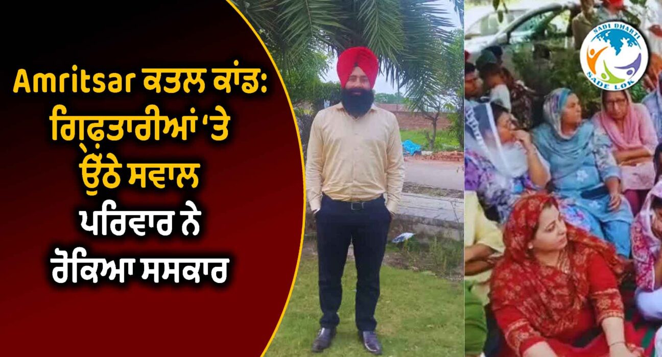 ਅੰਮ੍ਰਿਤਸਰ ਕਤਲ ਕਾਂਡ: ਗ੍ਰਿਫ਼ਤਾਰੀਆਂ ‘ਤੇ ਉੱਠੇ ਸਵਾਲ, ਪਰਿਵਾਰ ਨੇ ਰੋਕਿਆ ਸਸਕਾਰ