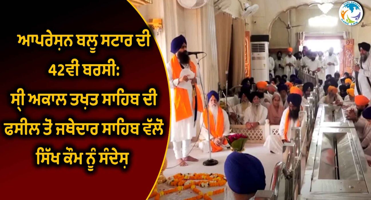 ਆਪਰੇਸ਼ਨ ਬਲੂ ਸਟਾਰ ਦੀ 42ਵੀਂ ਬਰਸੀ: ਸ੍ਰੀ ਅਕਾਲ ਤਖ਼ਤ ਸਾਹਿਬ ਦੀ ਫਸੀਲ ਤੋਂ ਜਥੇਦਾਰ ਸਾਹਿਬ ਵੱਲੋਂ ਸਿੱਖ ਕੌਮ ਨੂੰ ਸੰਦੇਸ਼ 