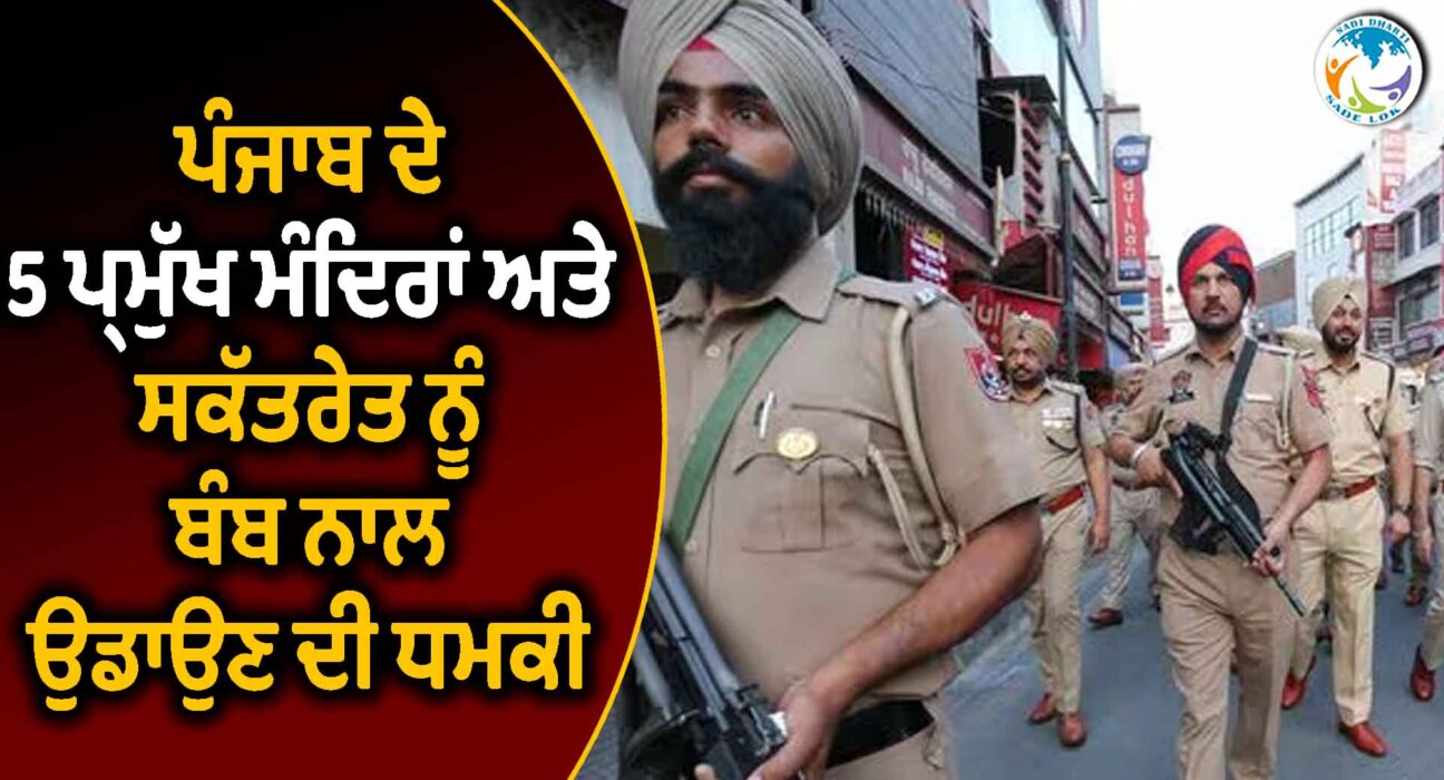 ਪੰਜਾਬ ਦੇ 5 ਪ੍ਰਮੁੱਖ ਮੰਦਿਰਾਂ ਅਤੇ ਸਕੱਤਰੇਤ ਨੂੰ ਬੰਬ ਨਾਲ ਉਡਾਉਣ ਦੀ ਧਮਕੀ
