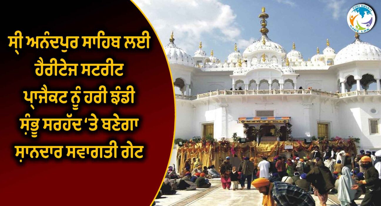 ਸ੍ਰੀ ਅਨੰਦਪੁਰ ਸਾਹਿਬ ਲਈ ਹੈਰੀਟੇਜ ਸਟਰੀਟ ਪ੍ਰਾਜੈਕਟ ਨੂੰ ਹਰੀ ਝੰਡੀ, ਸ਼ੰਭੂ ਸਰਹੱਦ ‘ਤੇ ਬਣੇਗਾ ਸ਼ਾਨਦਾਰ ਸਵਾਗਤੀ ਗੇਟ