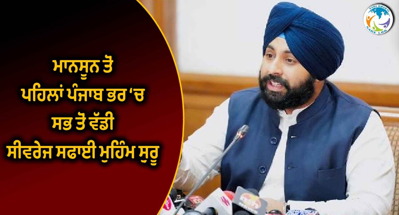 ਮਾਨਸੂਨ ਤੋਂ ਪਹਿਲਾਂ ਪੰਜਾਬ ਭਰ ‘ਚ ਸਭ ਤੋਂ ਵੱਡੀ ਸੀਵਰੇਜ ਸਫਾਈ ਮੁਹਿੰਮ ਸ਼ੁਰੂ