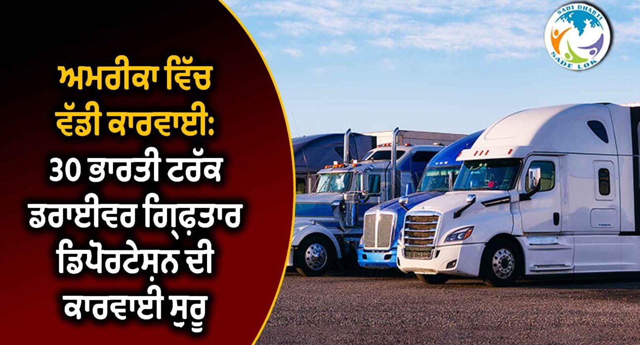 ਅਮਰੀਕਾ ਵਿੱਚ ਵੱਡੀ ਕਾਰਵਾਈ: 30 ਭਾਰਤੀ ਟਰੱਕ ਡਰਾਈਵਰ ਗ੍ਰਿਫ਼ਤਾਰ, ਡਿਪੋਰਟੇਸ਼ਨ ਦੀ ਕਾਰਵਾਈ ਸ਼ੁਰੂ