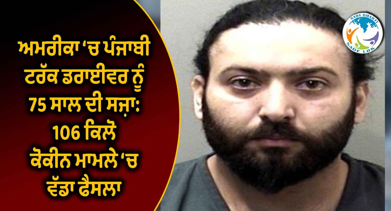 ਅਮਰੀਕਾ ‘ਚ ਪੰਜਾਬੀ ਟਰੱਕ ਡਰਾਈਵਰ ਨੂੰ 75 ਸਾਲ ਦੀ ਸਜ਼ਾ: 106 ਕਿਲੋ ਕੋਕੀਨ ਮਾਮਲੇ ‘ਚ ਵੱਡਾ ਫੈਸਲਾ
