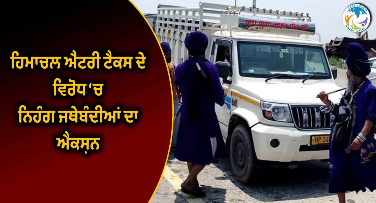 ਹਿਮਾਚਲ ਐਂਟਰੀ ਟੈਕਸ ਦੇ ਵਿਰੋਧ ‘ਚ ਨਿਹੰਗ ਜਥੇਬੰਦੀਆਂ ਦਾ ਐਕਸ਼ਨ