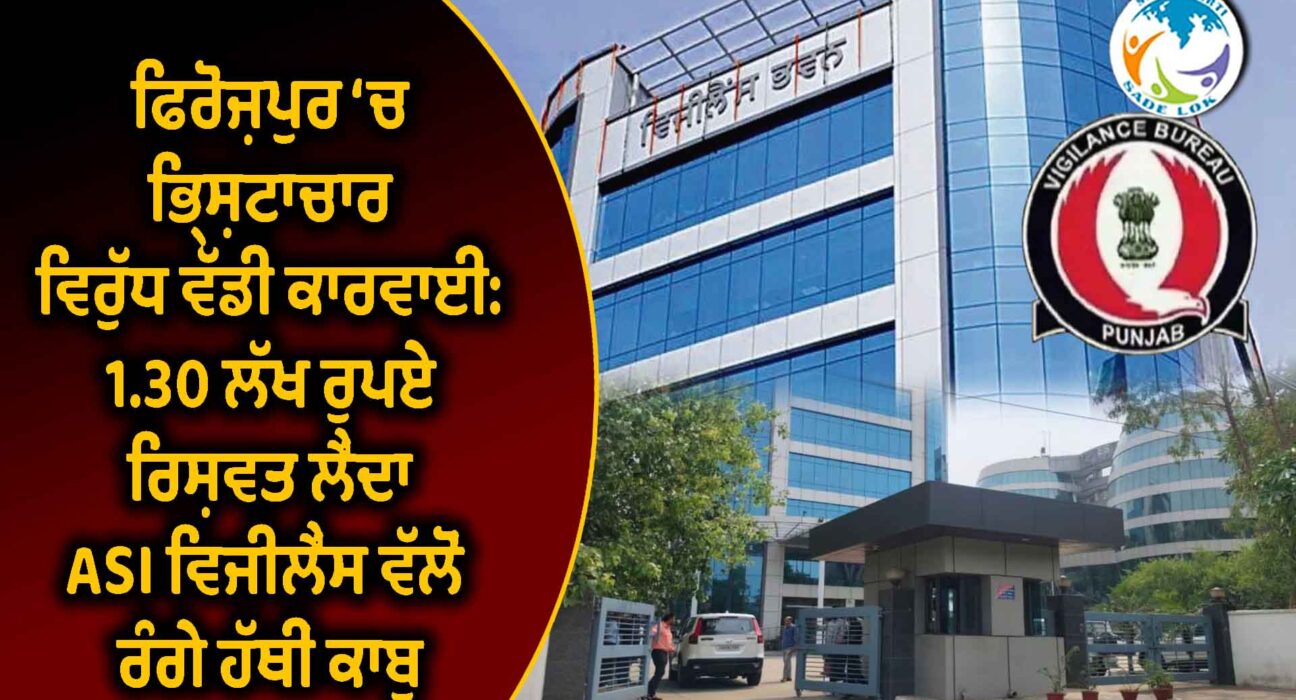ਫਿਰੋਜ਼ਪੁਰ ‘ਚ ਭ੍ਰਿਸ਼ਟਾਚਾਰ ਵਿਰੁੱਧ ਵੱਡੀ ਕਾਰਵਾਈ: 1.30 ਲੱਖ ਰੁਪਏ ਰਿਸ਼ਵਤ ਲੈਂਦਾ ASI ਵਿਜੀਲੈਂਸ ਵੱਲੋਂ ਰੰਗੇ ਹੱਥੀਂ ਕਾਬੂ