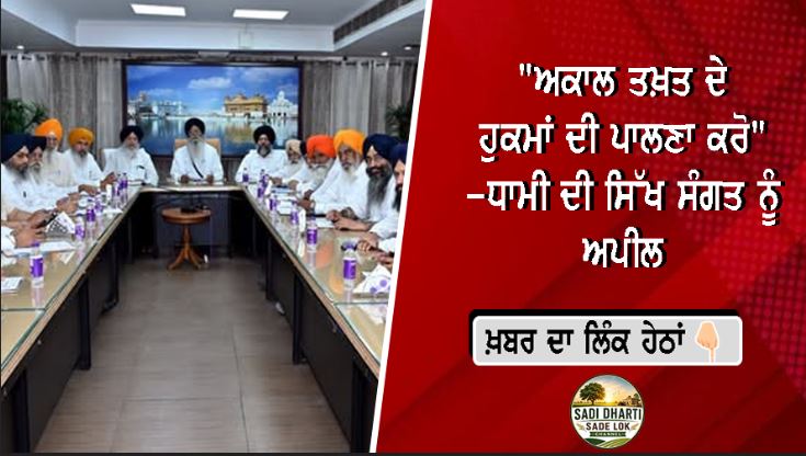 "ਅਕਾਲ ਤਖ਼ਤ ਦੇ ਹੁਕਮਾਂ ਦੀ ਪਾਲਣਾ ਕਰੋ" -ਧਾਮੀ ਦੀ ਸਿੱਖ ਸੰਗਤ ਨੂੰ ਅਪੀਲ