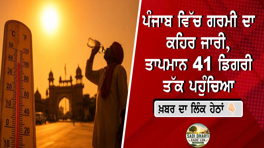ਪੰਜਾਬ ਵਿੱਚ ਗਰਮੀ ਦਾ ਕਹਿਰ ਜਾਰੀ, ਤਾਪਮਾਨ 41 ਡਿਗਰੀ ਤੱਕ ਪਹੁੰਚਿਆ