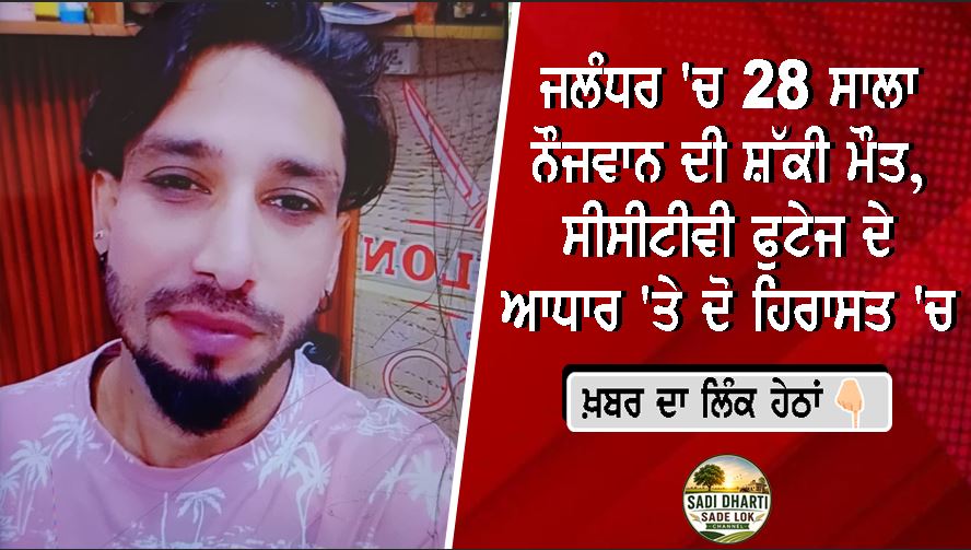 ਜਲੰਧਰ 'ਚ 28 ਸਾਲਾ ਨੌਜਵਾਨ ਦੀ ਸ਼ੱਕੀ ਮੌਤ, ਸੀਸੀਟੀਵੀ ਫੁਟੇਜ ਦੇ ਆਧਾਰ 'ਤੇ ਦੋ ਹਿਰਾਸਤ 'ਚ