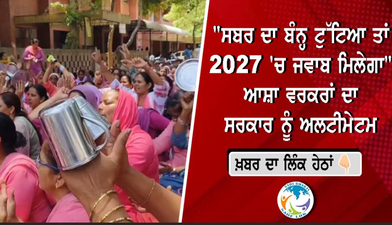 "ਸਬਰ ਦਾ ਬੰਨ੍ਹ ਟੁੱਟਿਆ ਤਾਂ 2027 'ਚ ਜਵਾਬ ਮਿਲੇਗਾ" — ਆਸ਼ਾ ਵਰਕਰਾਂ ਦਾ ਸਰਕਾਰ ਨੂੰ ਅਲਟੀਮੇਟਮ