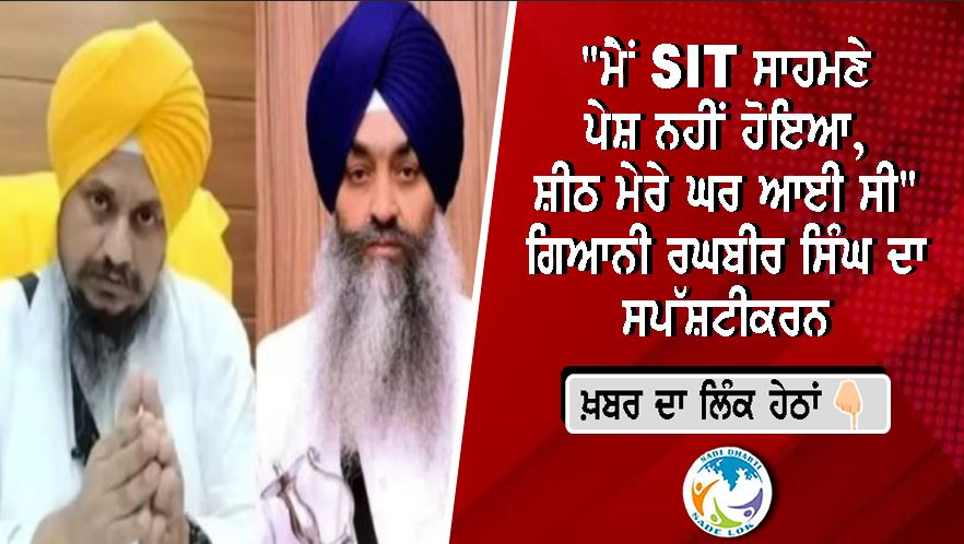"SIT ਮੇਰੇ ਘਰ ਆਈ ਸੀ, ਮੈਂ ਪੇਸ਼ ਨਹੀਂ ਹੋਇਆ" : ਗਿਆਨੀ ਰਘਬੀਰ ਸਿੰਘ ਦਾ ਵੱਡਾ ਖੁਲਾਸਾ, ਗਿਆਨੀ ਹਰਪ੍ਰੀਤ ਸਿੰਘ ਨੂੰ ਵੀ ਦਿੱਤਾ ਜਵਾਬ