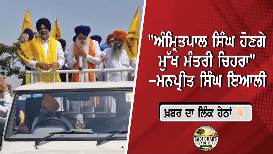"ਅੰਮ੍ਰਿਤਪਾਲ ਸਿੰਘ ਹੋਣਗੇ ਮੁੱਖ ਮੰਤਰੀ ਚਿਹਰਾ" -ਮਨਪ੍ਰੀਤ ਸਿੰਘ ਇਆਲੀ