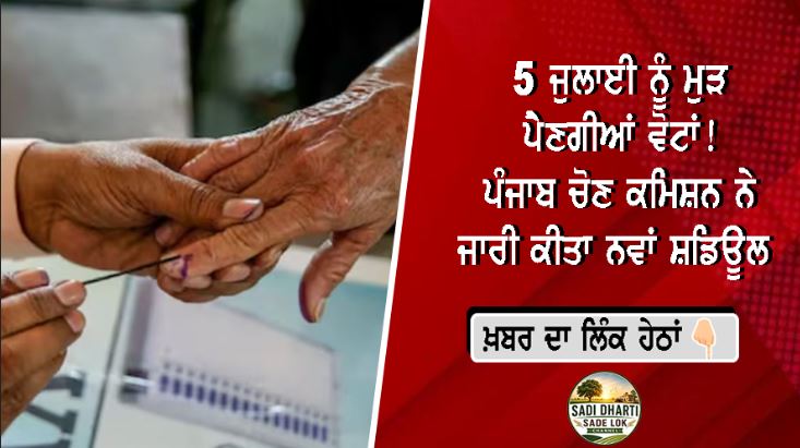 5 ਜੁਲਾਈ ਨੂੰ ਮੁੜ ਪੈਣਗੀਆਂ ਵੋਟਾਂ! ਪੰਜਾਬ ਚੋਣ ਕਮਿਸ਼ਨ ਨੇ ਜਾਰੀ ਕੀਤਾ ਨਵਾਂ ਸ਼ਡਿਊਲ