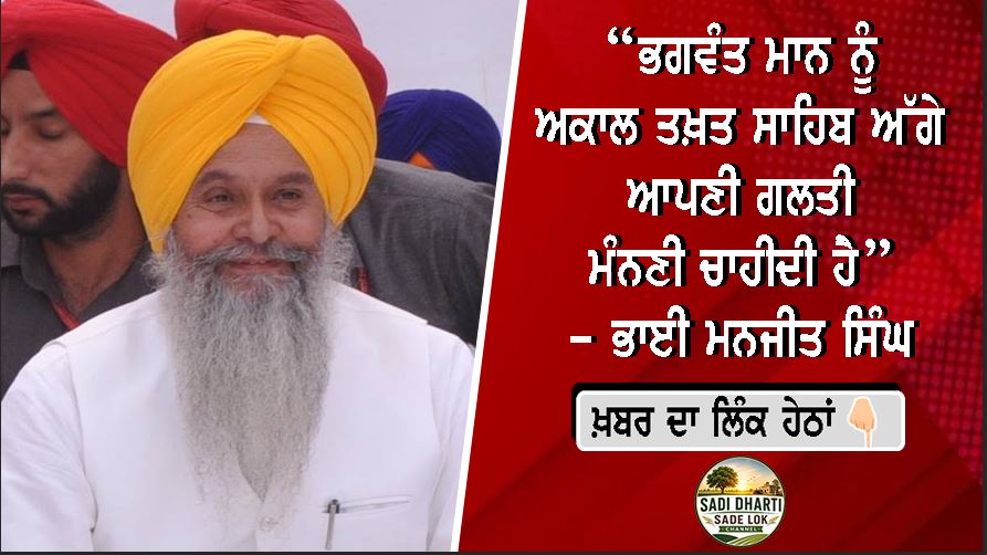 “ਭਗਵੰਤ ਮਾਨ ਨੂੰ ਅਕਾਲ ਤਖ਼ਤ ਸਾਹਿਬ ਅੱਗੇ ਆਪਣੀ ਗਲਤੀ ਮੰਨਣੀ ਚਾਹੀਦੀ ਹੈ”- ਭਾਈ ਮਨਜੀਤ ਸਿੰਘ