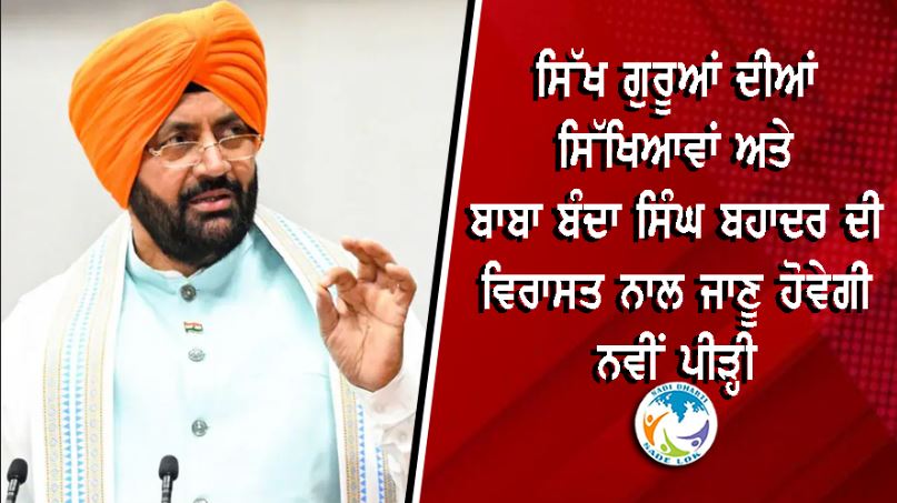 ਸਿੱਖ ਗੁਰੂਆਂ ਦੀਆਂ ਸਿੱਖਿਆਵਾਂ ਅਤੇ ਬਾਬਾ ਬੰਦਾ ਸਿੰਘ ਬਹਾਦਰ ਦੀ ਵਿਰਾਸਤ ਨਾਲ ਜਾਣੂ ਹੋਵੇਗੀ ਨਵੀਂ ਪੀੜ੍ਹੀ