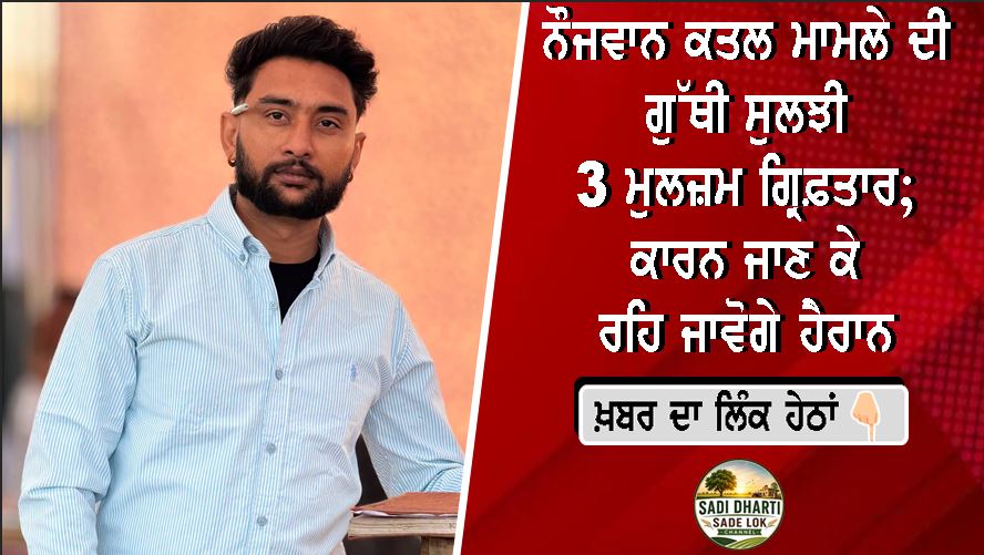 ਨੌਜਵਾਨ ਕਤਲ ਮਾਮਲੇ ਦੀ ਗੁੱਥੀ ਸੁਲਝੀ, 3 ਮੁਲਜ਼ਮ ਗ੍ਰਿਫ਼ਤਾਰ; ਕਾਰਨ ਜਾਣ ਕੇ ਰਹਿ ਜਾਵੋਗੇ ਹੈਰਾਨ