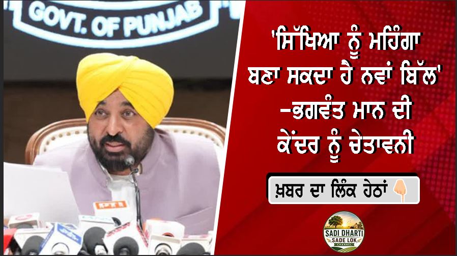 'ਸਿੱਖਿਆ ਨੂੰ ਮਹਿੰਗਾ ਬਣਾ ਸਕਦਾ ਹੈ ਨਵਾਂ ਬਿੱਲ' -ਭਗਵੰਤ ਮਾਨ ਦੀ ਕੇਂਦਰ ਨੂੰ ਚੇਤਾਵਨੀ