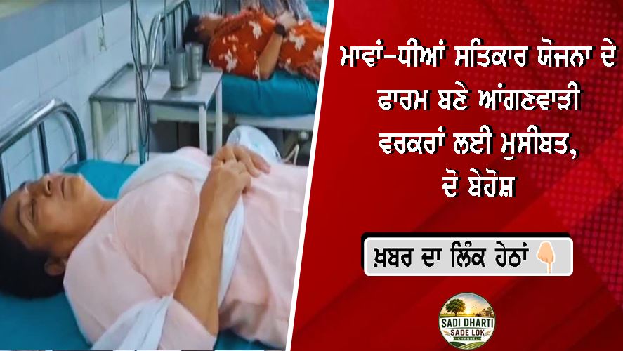 ਮਾਵਾਂ-ਧੀਆਂ ਸਤਿਕਾਰ ਯੋਜਨਾ ਦੇ ਫਾਰਮ ਬਣੇ ਆਂਗਣਵਾੜੀ ਵਰਕਰਾਂ ਲਈ ਮੁਸੀਬਤ, ਦੋ ਬੇਹੋਸ਼
