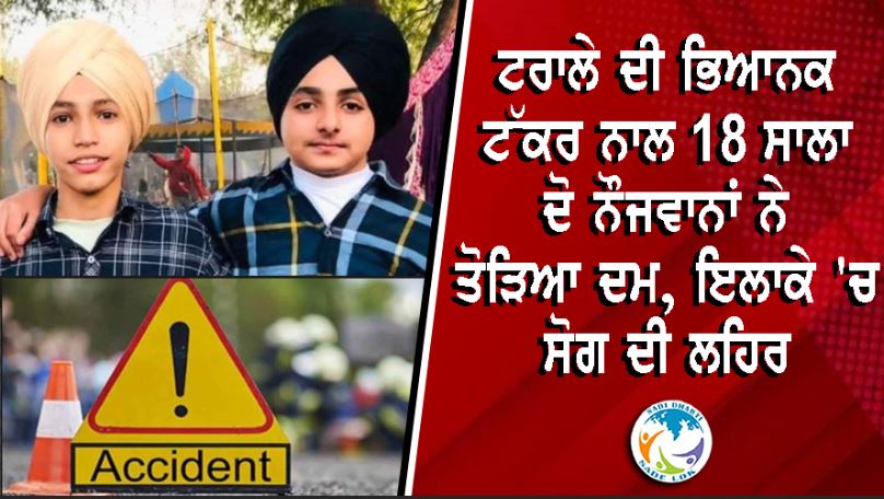 ਟਰਾਲੇ ਦੀ ਭਿਆਨਕ ਟੱਕਰ ਨਾਲ 18 ਸਾਲਾ ਦੋ ਨੌਜਵਾਨਾਂ ਨੇ ਤੋੜਿਆ ਦਮ, ਇਲਾਕੇ 'ਚ ਸੋਗ ਦੀ ਲਹਿਰ