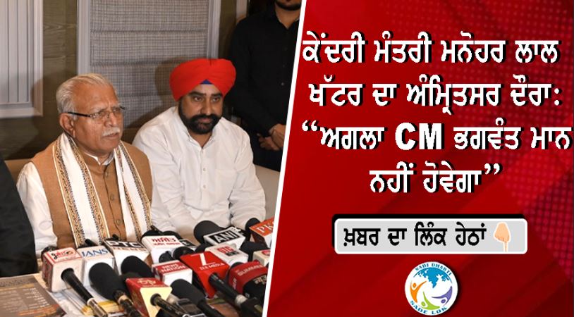 ਕੇਂਦਰੀ ਮੰਤਰੀ ਮਨੋਹਰ ਲਾਲ ਖੱਟਰ ਦਾ ਅੰਮ੍ਰਿਤਸਰ ਦੌਰਾ: “ਅਗਲਾ CM ਭਗਵੰਤ ਮਾਨ ਨਹੀਂ ਹੋਵੇਗਾ” - ਵਿਰੋਧੀਆਂ ‘ਤੇ ਤਿੱਖੇ ਹਮਲੇ