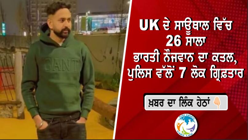 UK ਦੇ ਸਾਊਥਾਲ ਵਿੱਚ 26 ਸਾਲਾ ਭਾਰਤੀ ਨੌਜਵਾਨ ਦਾ ਕਤਲ, ਪੁਲਿਸ ਵੱਲੋਂ 7 ਲੋਕ ਗ੍ਰਿਫ਼ਤਾਰ