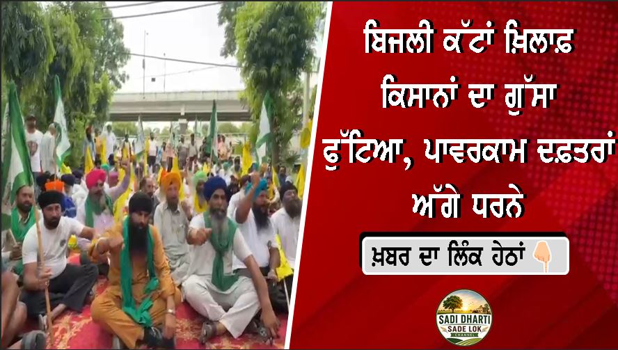 ਬਿਜਲੀ ਕੱਟਾਂ ਖ਼ਿਲਾਫ਼ ਕਿਸਾਨਾਂ ਦਾ ਗੁੱਸਾ ਫੁੱਟਿਆ, ਪਾਵਰਕਾਮ ਦਫ਼ਤਰਾਂ ਅੱਗੇ ਧਰਨੇ