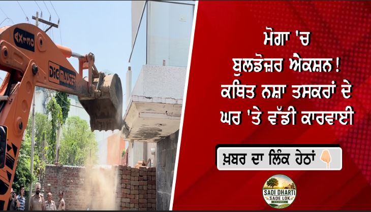 ਮੋਗਾ 'ਚ ਬੁਲਡੋਜ਼ਰ ਐਕਸ਼ਨ! ਕਥਿਤ ਨਸ਼ਾ ਤਸਕਰਾਂ ਦੇ ਘਰ 'ਤੇ ਵੱਡੀ ਕਾਰਵਾਈ