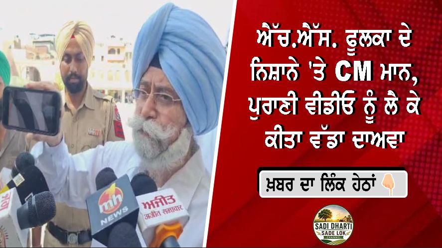 ਐੱਚ.ਐੱਸ. ਫੂਲਕਾ ਦੇ ਨਿਸ਼ਾਨੇ 'ਤੇ CM ਮਾਨ, ਪੁਰਾਣੀ ਵੀਡੀਓ ਨੂੰ ਲੈ ਕੇ ਕੀਤਾ ਵੱਡਾ ਦਾਅਵਾ