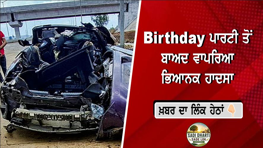 Birthday ਪਾਰਟੀ ਤੋਂ ਬਾਅਦ ਵਾਪਰਿਆ ਭਿਆਨਕ ਹਾਦਸਾ