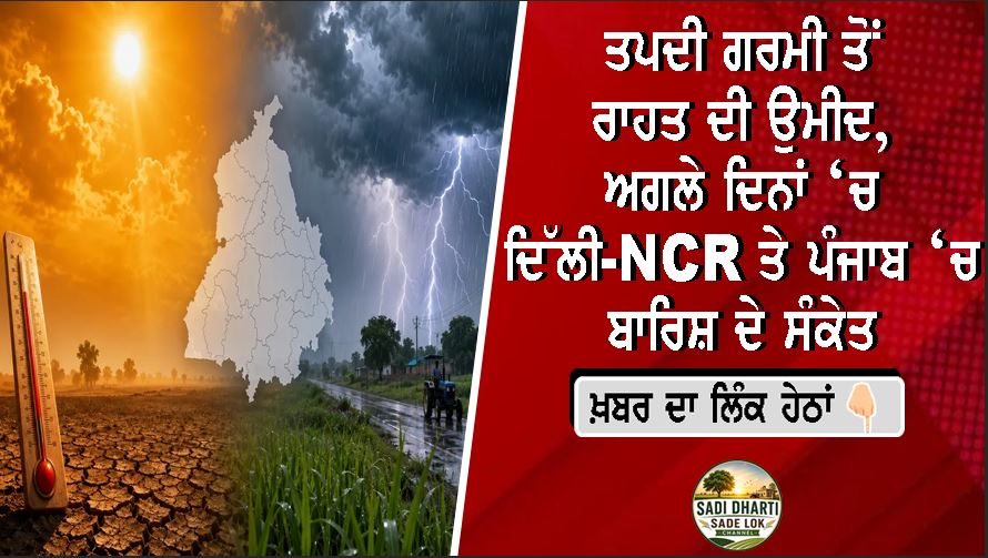 ਤਪਦੀ ਗਰਮੀ ਤੋਂ ਰਾਹਤ ਦੀ ਉਮੀਦ, ਅਗਲੇ ਦਿਨਾਂ ‘ਚ ਦਿੱਲੀ-NCR ਤੇ ਪੰਜਾਬ ‘ਚ ਬਾਰਿਸ਼ ਦੇ ਸੰਕੇਤ