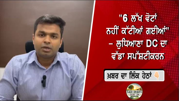 "6 ਲੱਖ ਵੋਟਾਂ ਨਹੀਂ ਕੱਟੀਆਂ ਗਈਆਂ" - ਲੁਧਿਆਣਾ DC ਦਾ ਵੱਡਾ ਸਪੱਸ਼ਟੀਕਰਨ
