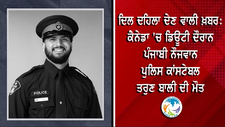 ਦਿਲ ਦਹਿਲਾ ਦੇਣ ਵਾਲੀ ਖ਼ਬਰ: ਕੈਨੇਡਾ 'ਚ ਡਿਊਟੀ ਦੌਰਾਨ ਪੰਜਾਬੀ ਨੌਜਵਾਨ ਪੁਲਿਸ ਕਾਂਸਟੇਬਲ ਤਰੁਣ ਬਾਲੀ ਦੀ ਮੌਤ