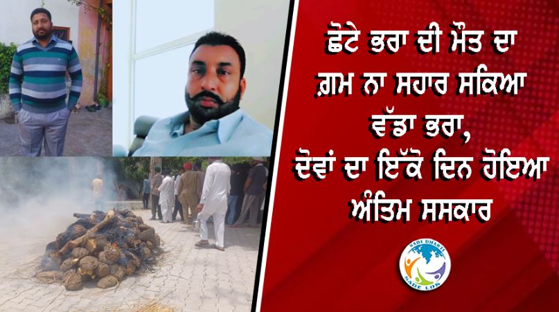 ਦਿਲ ਨੂੰ ਝੰਝੋੜ ਦੇਣ ਵਾਲੀ ਘਟਨਾ: ਛੋਟੇ ਭਰਾ ਦੀ ਮੌਤ ਦਾ ਗ਼ਮ ਨਾ ਸਹਾਰ ਸਕਿਆ ਵੱਡਾ ਭਰਾ, ਦੋਵਾਂ ਦਾ ਇੱਕੋ ਦਿਨ ਹੋਇਆ ਅੰਤਿਮ ਸਸਕਾਰ