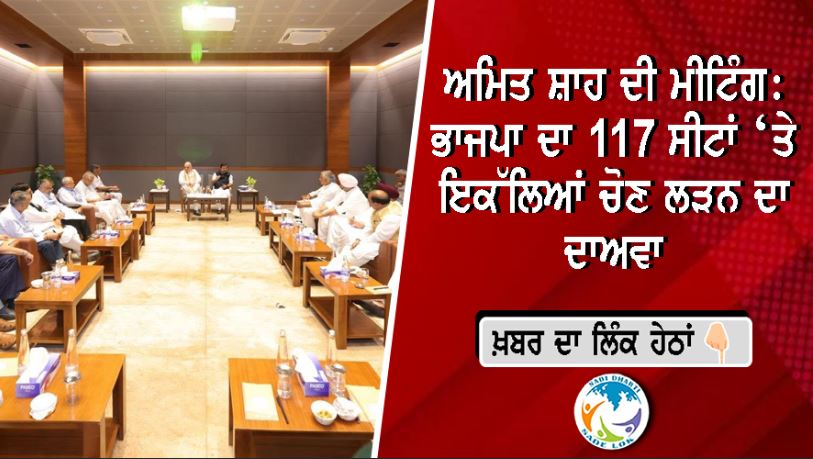 ਅਮਿਤ ਸ਼ਾਹ ਦੀ ਅਗਵਾਈ ਹੇਠ ਪੰਜਾਬ ਭਾਜਪਾ ਦੀ ਹਾਈਲੈਵਲ ਮੀਟਿੰਗ: 117 ਸੀਟਾਂ ‘ਤੇ ਇਕੱਲਿਆਂ ਚੋਣ ਲੜਨ ਦਾ ਦਾਅਵਾ, ਸਿਆਸੀ ਗਰਮੀ ਵਧੀ