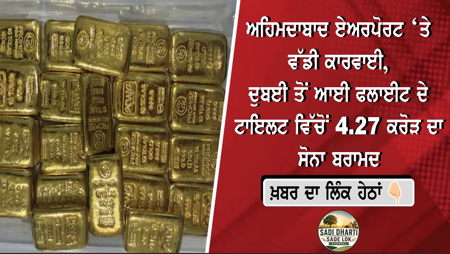 ਅਹਿਮਦਾਬਾਦ ਏਅਰਪੋਰਟ ‘ਤੇ ਵੱਡੀ ਕਾਰਵਾਈ, ਦੁਬਈ ਤੋਂ ਆਈ ਫਲਾਈਟ ਦੇ ਟਾਇਲਟ ਵਿੱਚੋਂ ₹4.27 ਕਰੋੜ ਦਾ ਸੋਨਾ ਬਰਾਮਦ